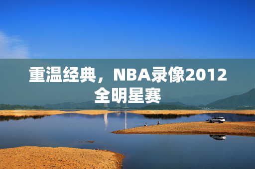 重温经典，NBA录像2012全明星赛