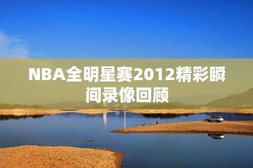 NBA全明星赛2012精彩瞬间录像回顾