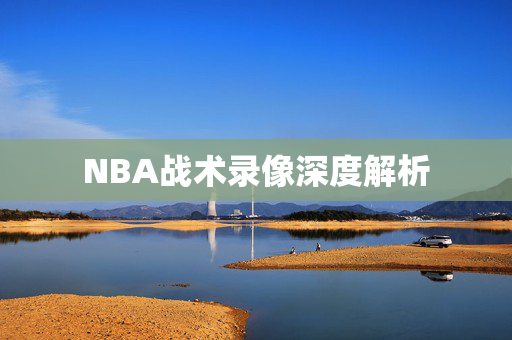 NBA战术录像深度解析