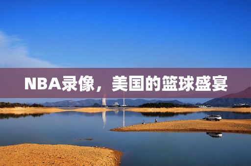 NBA录像，美国的篮球盛宴