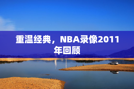 重温经典，NBA录像2011年回顾