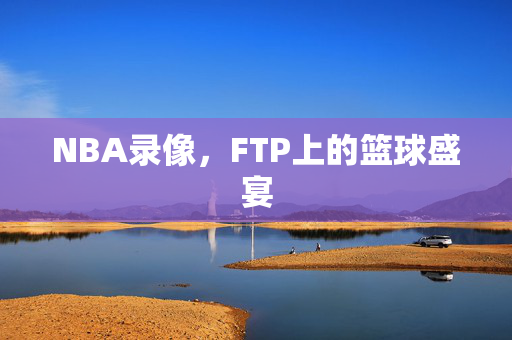 NBA录像，FTP上的篮球盛宴