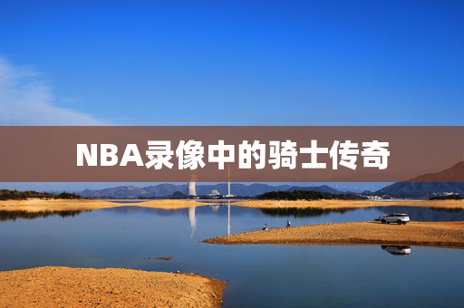 NBA录像中的骑士传奇