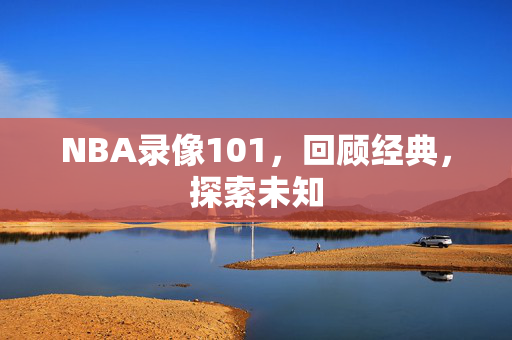 NBA录像101,回顾经典,探索未知
