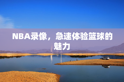 NBA录像，急速体验篮球的魅力