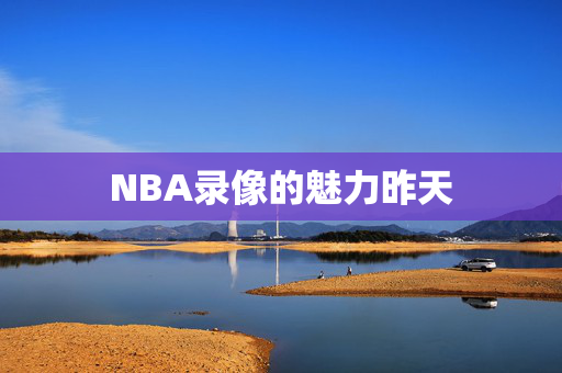 NBA录像的魅力昨天