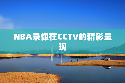 NBA录像在CCTV的精彩呈现