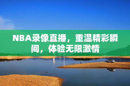 NBA录像直播，重温精彩瞬间，体验无限激情