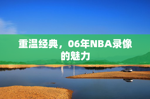 重温经典，06年NBA录像的魅力