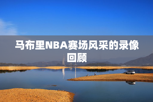 马布里NBA赛场风采的录像回顾
