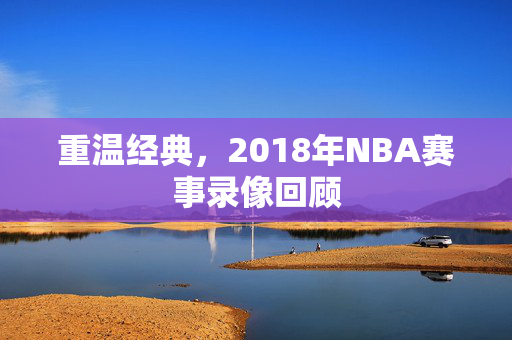 重温经典，2018年NBA赛事录像回顾