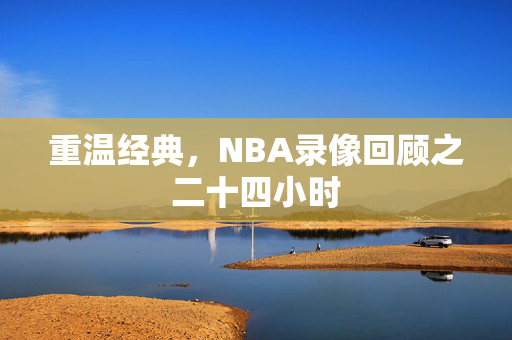 重温经典，NBA录像回顾之二十四小时