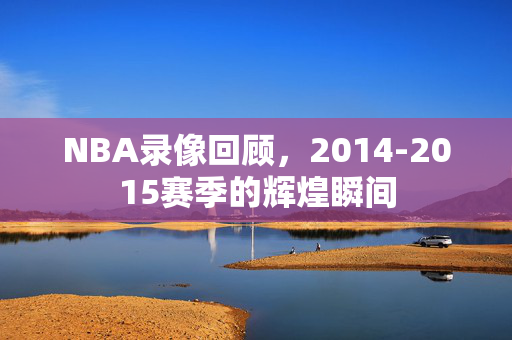 NBA录像回顾,2014-2015赛季的辉煌瞬间