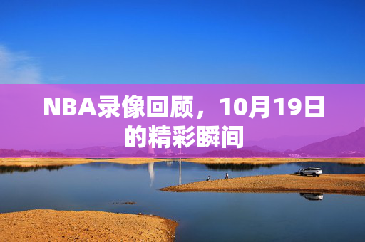 NBA录像回顾,10月19日的精彩瞬间