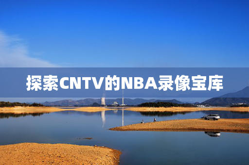 探索CNTV的NBA录像宝库