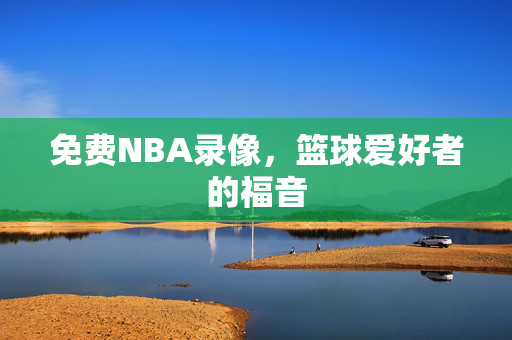 免费NBA录像,篮球爱好者的福音