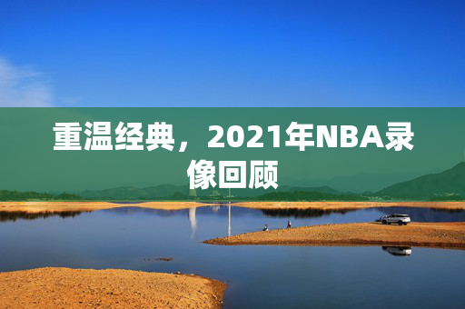 重温经典,2021年NBA录像回顾