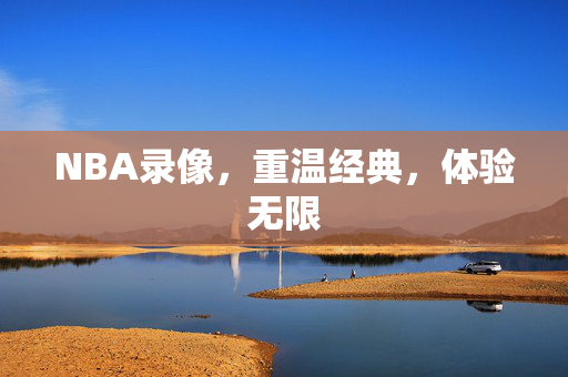 NBA录像，重温经典，体验无限