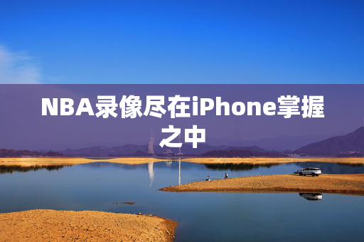 NBA录像尽在iPhone掌握之中