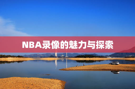 NBA录像的魅力与探索