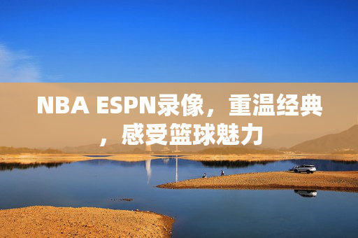 NBA ESPN录像，重温经典，感受篮球魅力