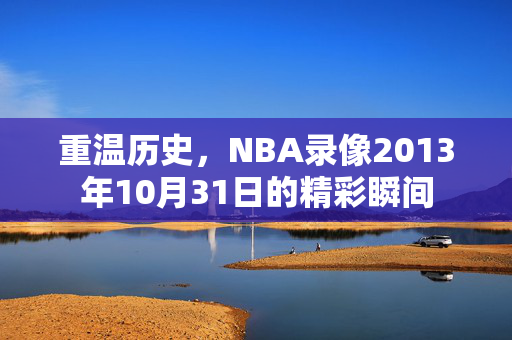 重温历史，NBA录像2013年10月31日的精彩瞬间