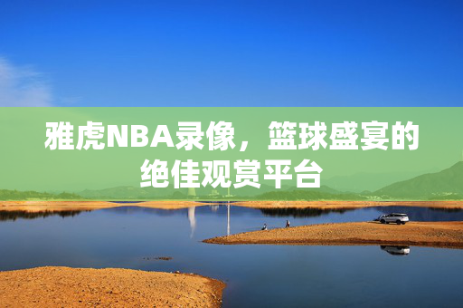 雅虎NBA录像,篮球盛宴的绝佳观赏平台