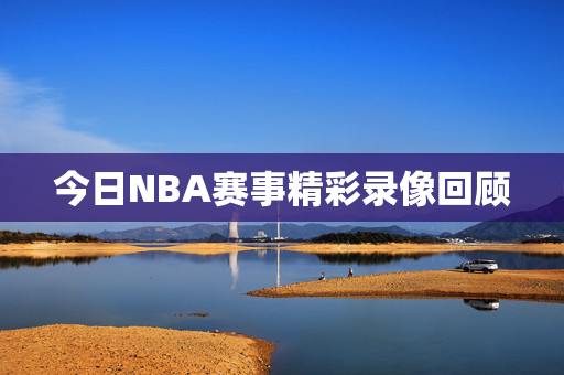 今日NBA赛事精彩录像回顾