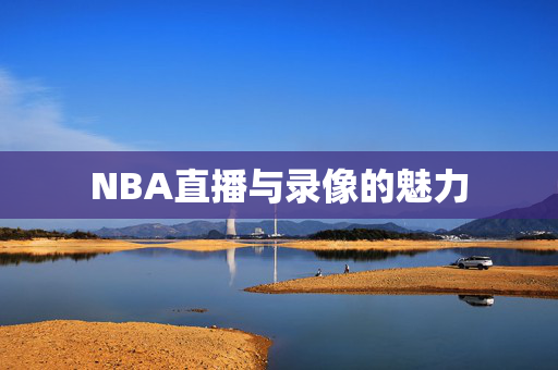 NBA直播与录像的魅力