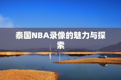 泰国NBA录像的魅力与探索