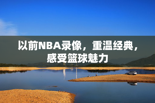 以前NBA录像,重温经典,感受篮球魅力