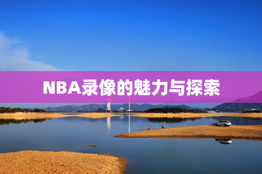 NBA录像的魅力与探索