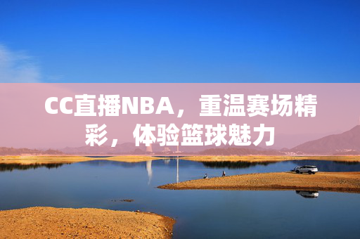 CC直播NBA，重温赛场精彩，体验篮球魅力