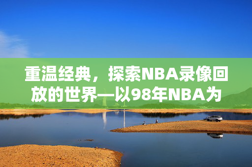 重温经典，探索NBA录像回放的世界—以98年NBA为例
