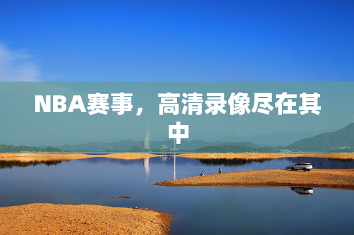 NBA赛事,高清录像尽在其中