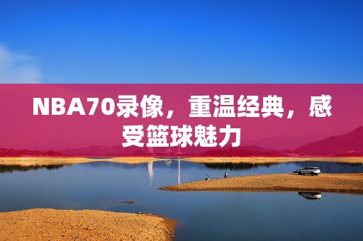 NBA70录像,重温经典,感受篮球魅力