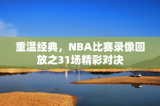 重温经典，NBA比赛录像回放之31场精彩对决