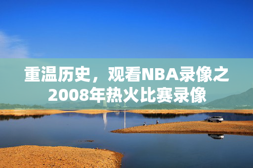 重温历史，观看NBA录像之2008年热火比赛录像