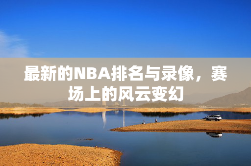 最新的NBA排名与录像,赛场上的风云变幻