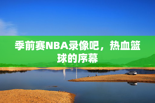 季前赛NBA录像吧，热血篮球的序幕