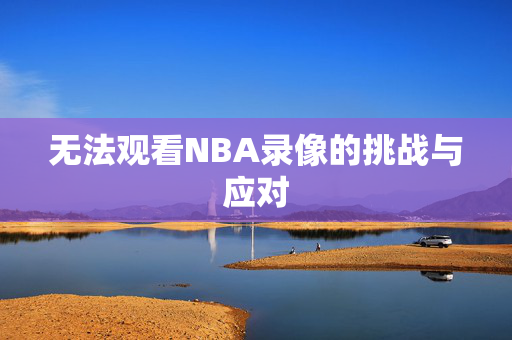 无法观看NBA录像的挑战与应对