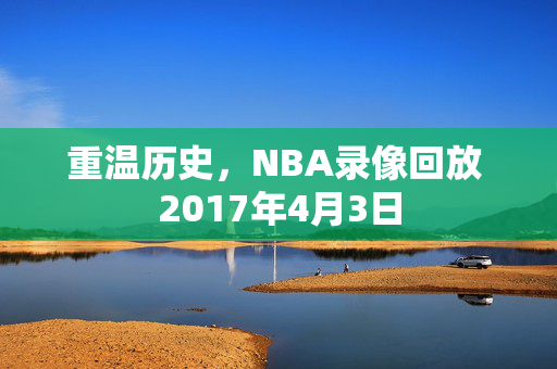 重温历史，NBA录像回放 2017年4月3日
