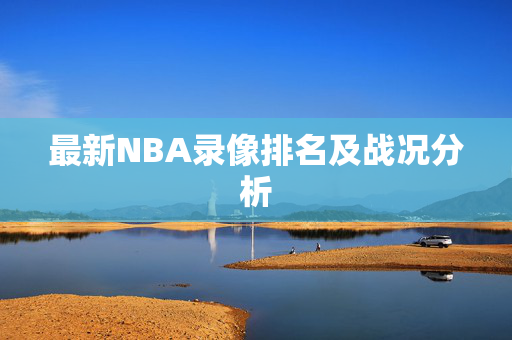 最新NBA录像排名及战况分析