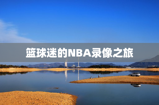 篮球迷的NBA录像之旅