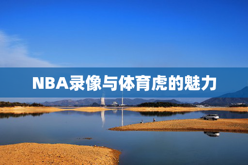NBA录像与体育虎的魅力