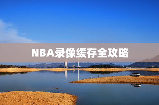 NBA录像缓存全攻略