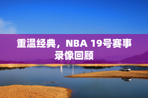 重温经典，NBA 19号赛事录像回顾